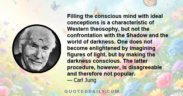 Filling the conscious mind with ideal conceptions is a characteristic of Western theosophy, but not the confrontation with the Shadow and the world of darkness. One does not become enlightened by imagining figures of