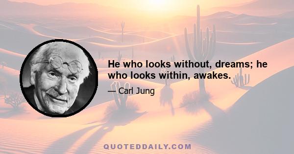 He who looks without, dreams; he who looks within, awakes.