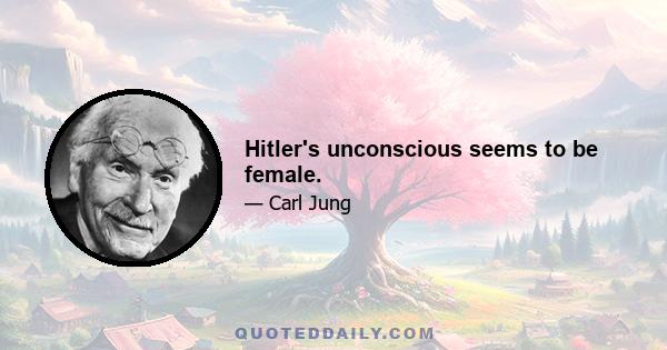 Hitler's unconscious seems to be female.