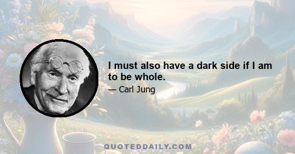 I must also have a dark side if I am to be whole.