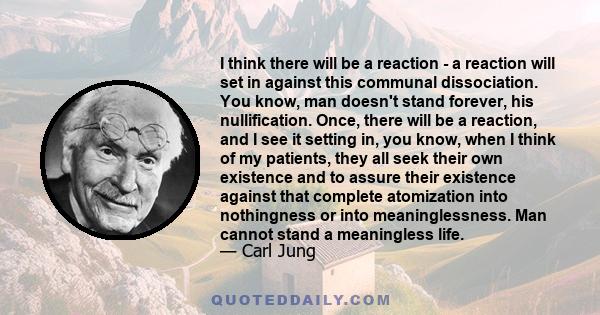 I think there will be a reaction - a reaction will set in against this communal dissociation. You know, man doesn't stand forever, his nullification. Once, there will be a reaction, and I see it setting in, you know,