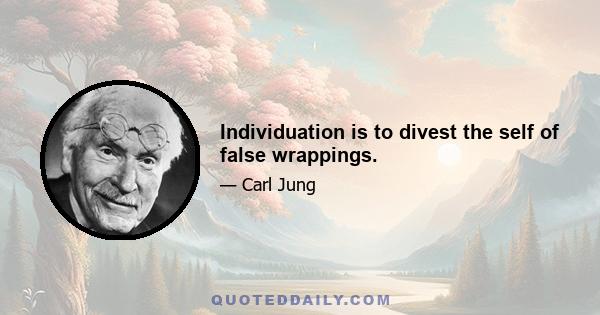 Individuation is to divest the self of false wrappings.