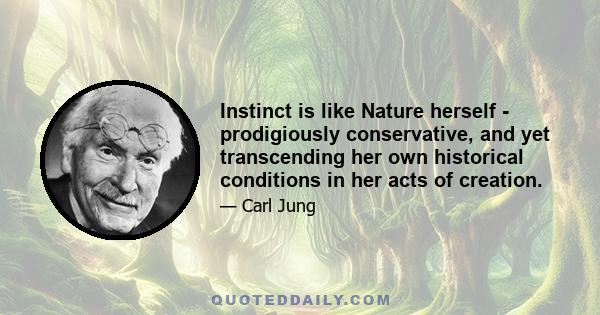 Instinct is like Nature herself - prodigiously conservative, and yet transcending her own historical conditions in her acts of creation.