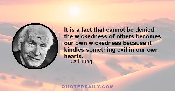 It is a fact that cannot be denied: the wickedness of others becomes our own wickedness because it kindles something evil in our own hearts.