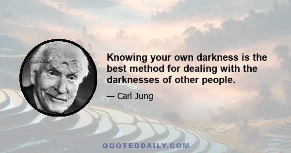 Knowing your own darkness is the best method for dealing with the darknesses of other people.