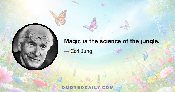 Magic is the science of the jungle.