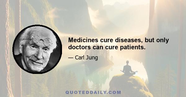 Medicines cure diseases, but only doctors can cure patients.