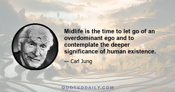 Midlife is the time to let go of an overdominant ego and to contemplate the deeper significance of human existence.