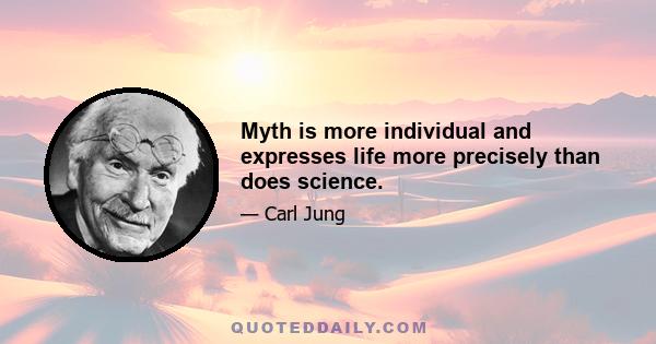 Myth is more individual and expresses life more precisely than does science.