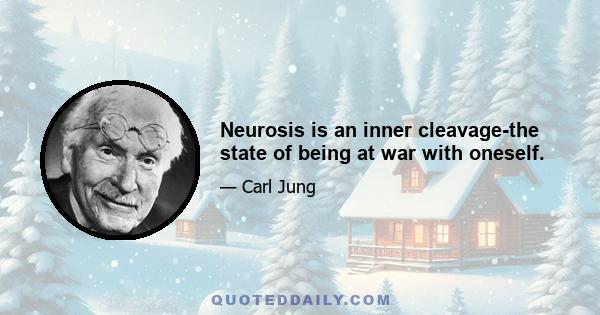 Neurosis is an inner cleavage-the state of being at war with oneself.