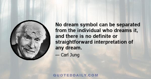 No dream symbol can be separated from the individual who dreams it, and there is no definite or straightforward interpretation of any dream.