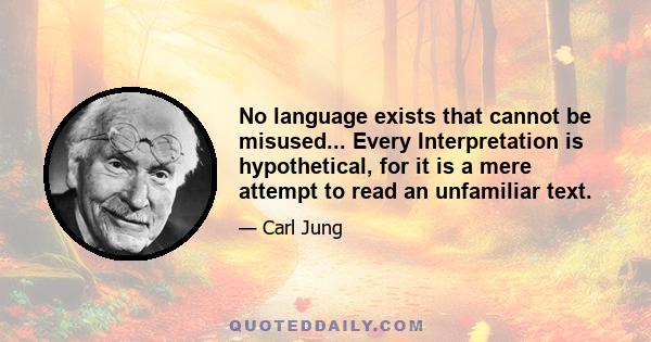 No language exists that cannot be misused... Every Interpretation is hypothetical, for it is a mere attempt to read an unfamiliar text.