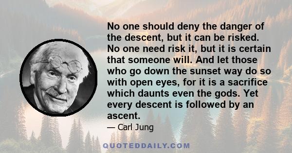 No one should deny the danger of the descent, but it can be risked. No one need risk it, but it is certain that someone will. And let those who go down the sunset way do so with open eyes, for it is a sacrifice which