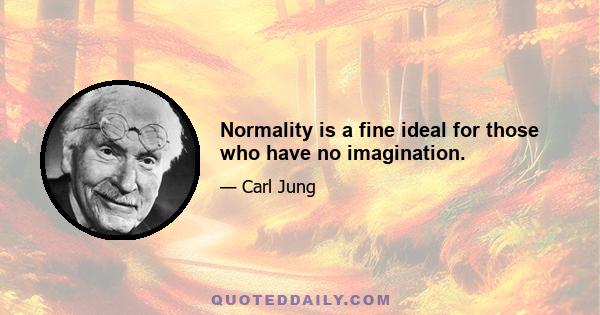 Normality is a fine ideal for those who have no imagination.