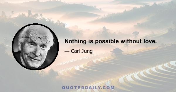 Nothing is possible without love.