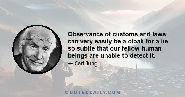 Observance of customs and laws can very easily be a cloak for a lie so subtle that our fellow human beings are unable to detect it.