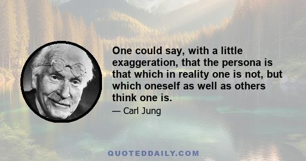 One could say, with a little exaggeration, that the persona is that which in reality one is not, but which oneself as well as others think one is.