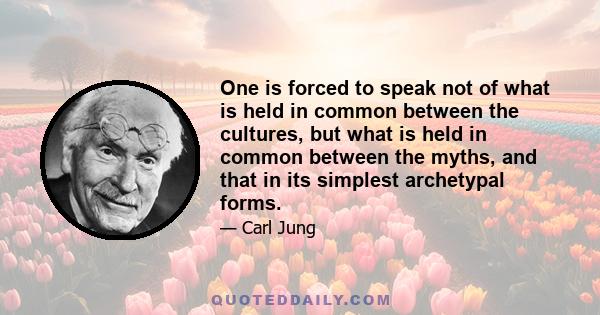 One is forced to speak not of what is held in common between the cultures, but what is held in common between the myths, and that in its simplest archetypal forms.