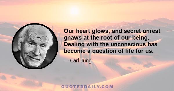 Our heart glows, and secret unrest gnaws at the root of our being. Dealing with the unconscious has become a question of life for us.