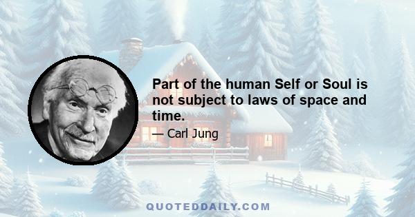 Part of the human Self or Soul is not subject to laws of space and time.