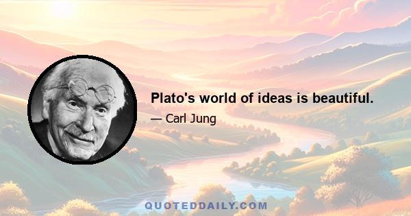 Plato's world of ideas is beautiful.