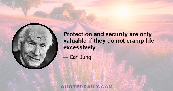 Protection and security are only valuable if they do not cramp life excessively.