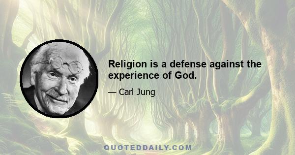 Religion is a defense against the experience of God.