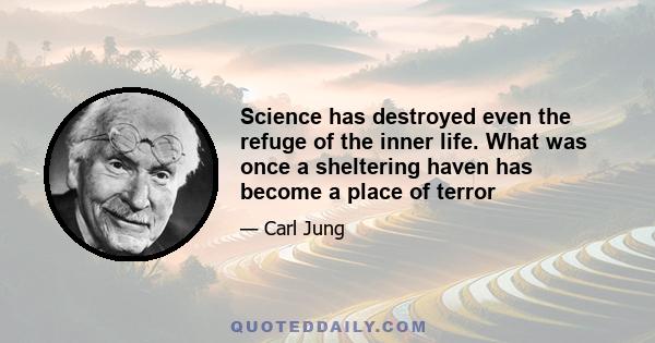 Science has destroyed even the refuge of the inner life. What was once a sheltering haven has become a place of terror