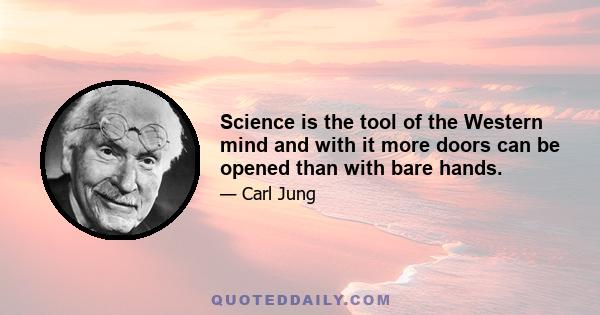 Science is the tool of the Western mind and with it more doors can be opened than with bare hands.