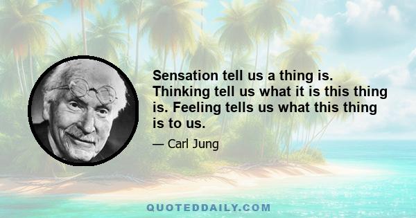 Sensation tell us a thing is. Thinking tell us what it is this thing is. Feeling tells us what this thing is to us.