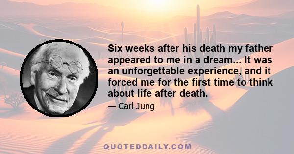 Six weeks after his death my father appeared to me in a dream... It was an unforgettable experience, and it forced me for the first time to think about life after death.