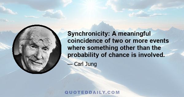 Synchronicity: A meaningful coincidence of two or more events where something other than the probability of chance is involved.