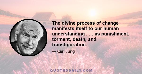 The divine process of change manifests itself to our human understanding . . . as punishment, torment, death, and transfiguration.