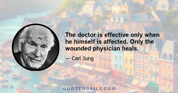 The doctor is effective only when he himself is affected. Only the wounded physician heals.