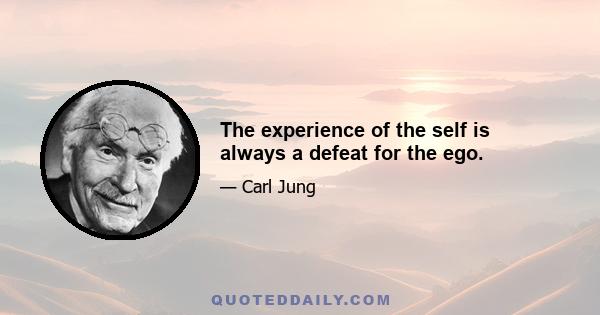 The experience of the self is always a defeat for the ego.