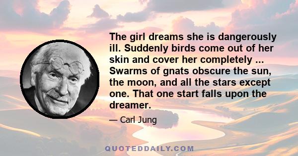 The girl dreams she is dangerously ill. Suddenly birds come out of her skin and cover her completely ... Swarms of gnats obscure the sun, the moon, and all the stars except one. That one start falls upon the dreamer.