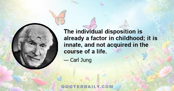 The individual disposition is already a factor in childhood; it is innate, and not acquired in the course of a life.