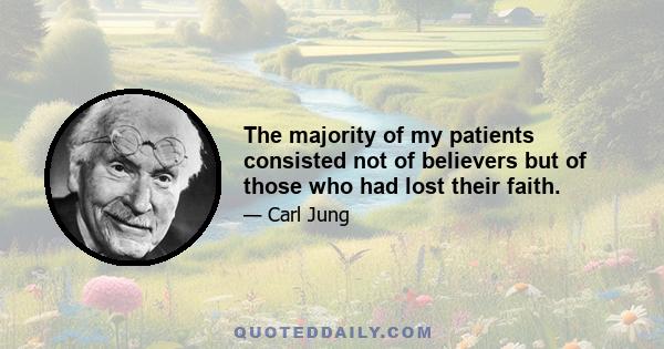 The majority of my patients consisted not of believers but of those who had lost their faith.