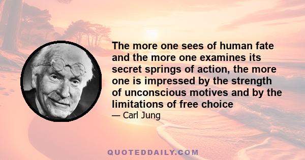 The more one sees of human fate and the more one examines its secret springs of action, the more one is impressed by the strength of unconscious motives and by the limitations of free choice