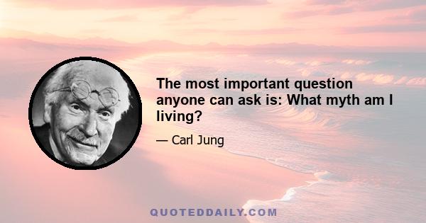 The most important question anyone can ask is: What myth am I living?