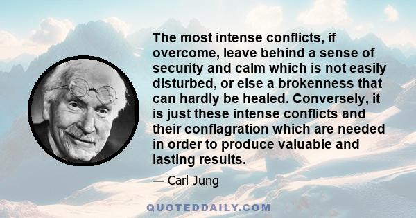 The most intense conflicts, if overcome, leave behind a sense of security and calm which is not easily disturbed, or else a brokenness that can hardly be healed. Conversely, it is just these intense conflicts and their