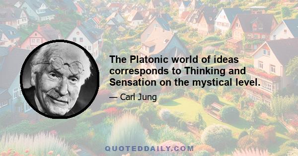 The Platonic world of ideas corresponds to Thinking and Sensation on the mystical level.