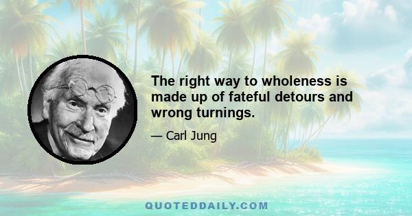 The right way to wholeness is made up of fateful detours and wrong turnings.