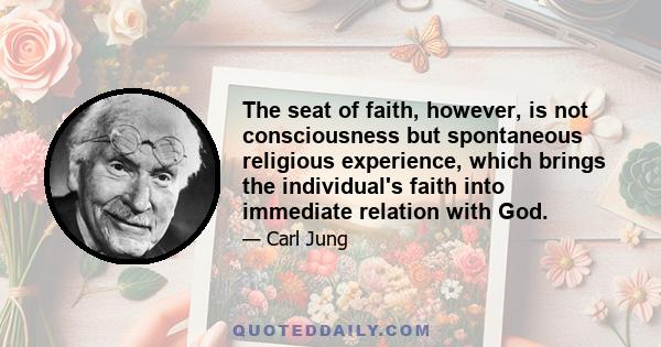 The seat of faith, however, is not consciousness but spontaneous religious experience, which brings the individual's faith into immediate relation with God.