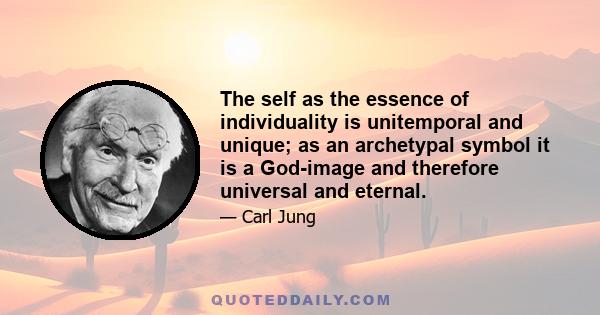 The self as the essence of individuality is unitemporal and unique; as an archetypal symbol it is a God-image and therefore universal and eternal.