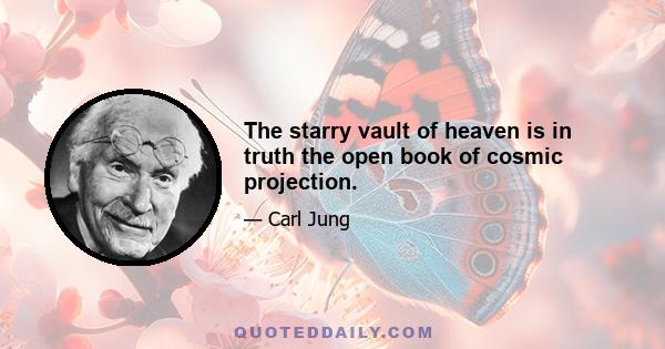 The starry vault of heaven is in truth the open book of cosmic projection.