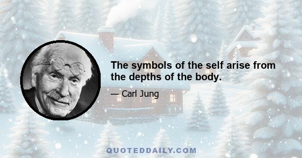 The symbols of the self arise from the depths of the body.