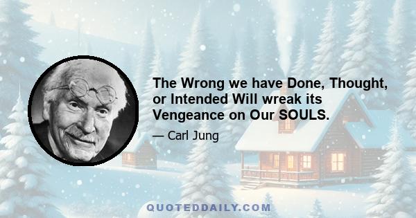 The Wrong we have Done, Thought, or Intended Will wreak its Vengeance on Our SOULS.