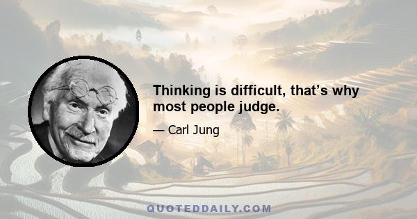 Thinking is difficult, that’s why most people judge.