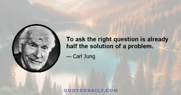 To ask the right question is already half the solution of a problem.